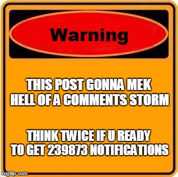 Warning Sign | THIS POST GONNA MEK HELL OF A COMMENTS STORM; THINK TWICE IF U READY TO GET 239873 NOTIFICATIONS | image tagged in memes,warning sign | made w/ Imgflip meme maker