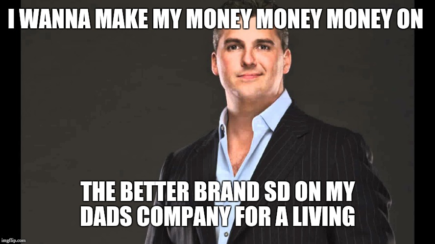 Shane Mcmahon | I WANNA MAKE MY MONEY MONEY MONEY ON; THE BETTER BRAND SD ON MY DADS COMPANY FOR A LIVING | image tagged in shane mcmahon | made w/ Imgflip meme maker