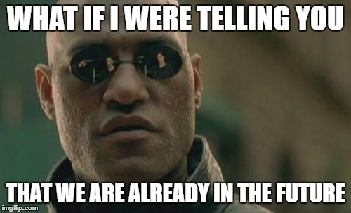 I just blew your mind with future tense | WHAT IF I WERE TELLING YOU; THAT WE ARE ALREADY IN THE FUTURE | image tagged in memes,matrix morpheus,back to the future,future | made w/ Imgflip meme maker
