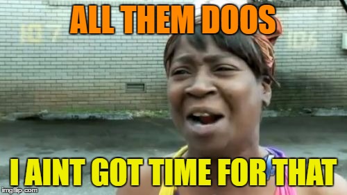 Ain't Nobody Got Time For That Meme | ALL THEM DOOS I AINT GOT TIME FOR THAT | image tagged in memes,aint nobody got time for that | made w/ Imgflip meme maker