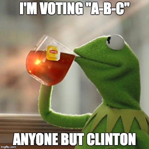 Voting ABCs | I'M VOTING "A-B-C"; ANYONE BUT CLINTON | image tagged in memes,but thats none of my business,kermit the frog | made w/ Imgflip meme maker
