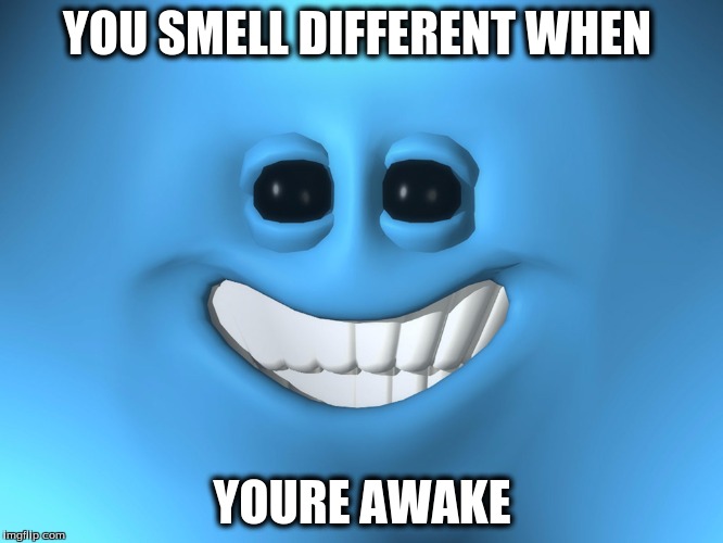 YOU SMELL DIFFERENT WHEN; YOURE AWAKE | image tagged in creep | made w/ Imgflip meme maker