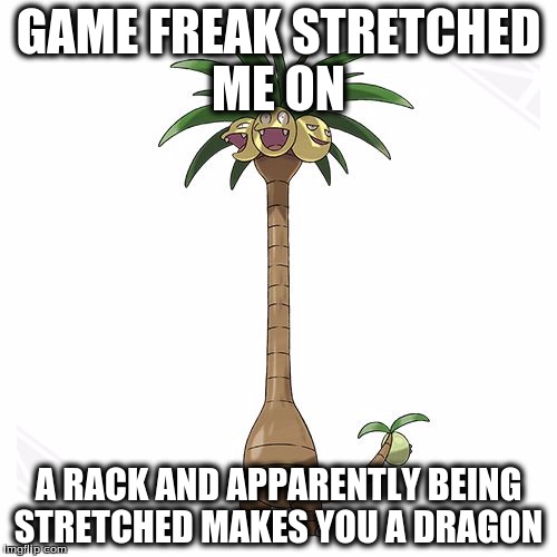 Being stretched makes you a dragon  | GAME FREAK STRETCHED ME ON; A RACK AND APPARENTLY BEING STRETCHED
MAKES YOU A DRAGON | image tagged in pokemon | made w/ Imgflip meme maker