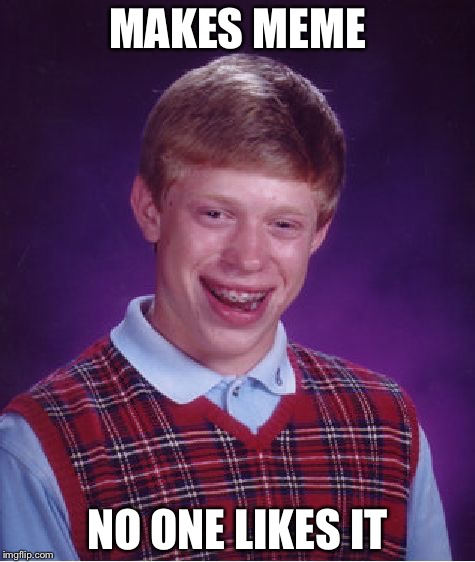 Bad Luck Brian | MAKES MEME; NO ONE LIKES IT | image tagged in memes,bad luck brian | made w/ Imgflip meme maker