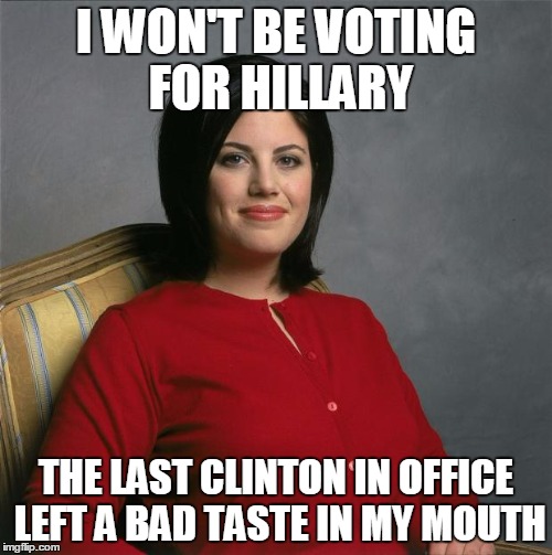 Monica Lewinsky  | I WON'T BE VOTING FOR HILLARY; THE LAST CLINTON IN OFFICE LEFT A BAD TASTE IN MY MOUTH | image tagged in monica lewinsky | made w/ Imgflip meme maker