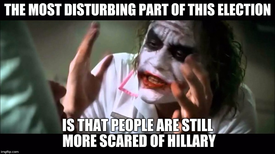 THE MOST DISTURBING PART OF THIS ELECTION; IS THAT PEOPLE ARE STILL MORE SCARED OF HILLARY | image tagged in disturbed fire it up | made w/ Imgflip meme maker