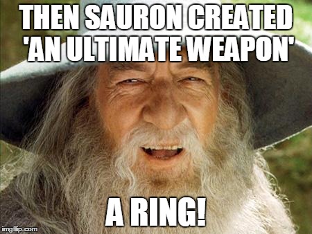 Gandalf with sense of humor | THEN SAURON CREATED 'AN ULTIMATE WEAPON'; A RING! | image tagged in gandalf | made w/ Imgflip meme maker