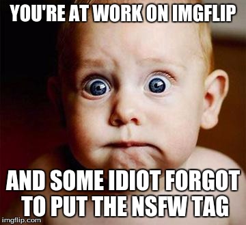 They Forgot the Tag! | YOU'RE AT WORK ON IMGFLIP; AND SOME IDIOT FORGOT TO PUT THE NSFW TAG | image tagged in scared baby,work,procastination,tag,scared | made w/ Imgflip meme maker