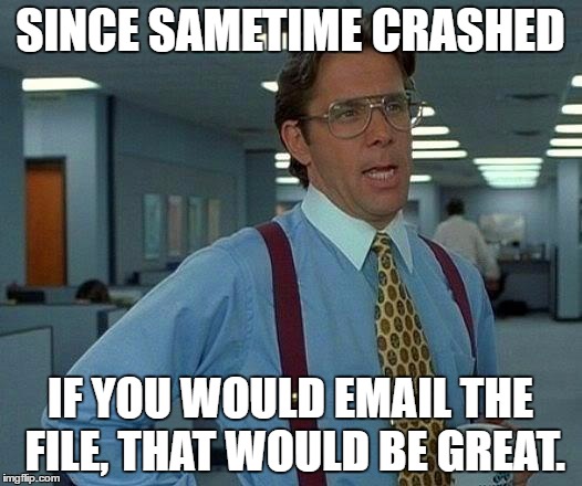That Would Be Great Meme | SINCE SAMETIME CRASHED; IF YOU WOULD EMAIL THE FILE, THAT WOULD BE GREAT. | image tagged in memes,that would be great | made w/ Imgflip meme maker