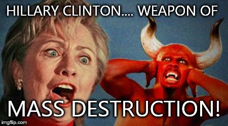 Hillary Devil | HILLARY CLINTON.... WEAPON OF; MASS DESTRUCTION! | image tagged in hillary devil | made w/ Imgflip meme maker