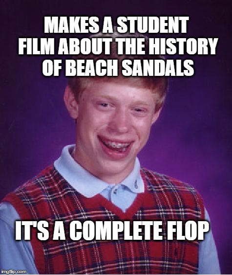 BLB goes to the beach | MAKES A STUDENT FILM ABOUT THE HISTORY OF BEACH SANDALS; IT'S A COMPLETE FLOP | image tagged in memes,bad luck brian,sandals,flip flops,films,documentary | made w/ Imgflip meme maker