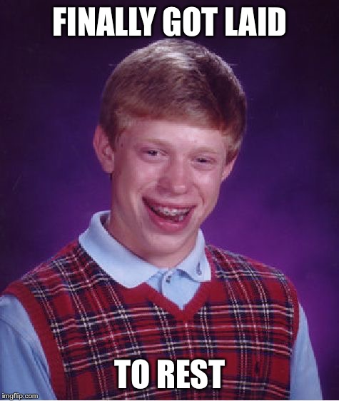 Bad Luck Brian | FINALLY GOT LAID; TO REST | image tagged in memes,bad luck brian | made w/ Imgflip meme maker