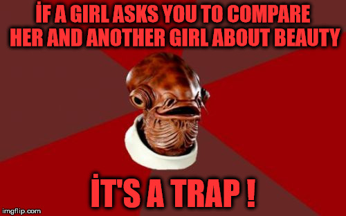 No answer since 15 minutes from her , i'm going insane right about now . | İF A GIRL ASKS YOU TO COMPARE HER AND ANOTHER GIRL ABOUT BEAUTY; İT'S A TRAP ! | image tagged in memes,admiral ackbar relationship expert | made w/ Imgflip meme maker
