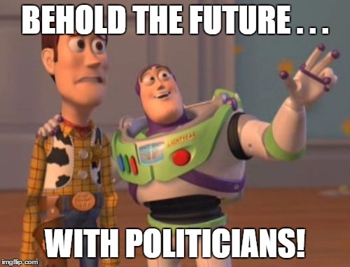 X, X Everywhere | BEHOLD THE FUTURE . . . WITH POLITICIANS! | image tagged in memes,x x everywhere | made w/ Imgflip meme maker
