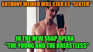 Weiner  is Sexter ! | ANTHONY WEINER WILL STAR AS "SEXTER"; IN THE NEW SOAP OPERA    "THE YOUNG AND THE BREASTLESS" | image tagged in anthony weiner,hillary clinton 2016,email scandal | made w/ Imgflip meme maker
