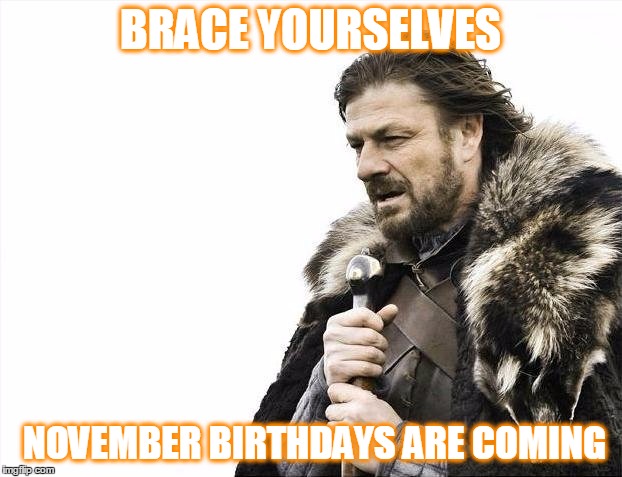 Brace Yourselves X is Coming Meme | BRACE YOURSELVES; NOVEMBER BIRTHDAYS ARE COMING | image tagged in memes,brace yourselves x is coming | made w/ Imgflip meme maker