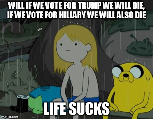 Life Sucks Meme | WILL IF WE VOTE FOR TRUMP WE WILL DIE, IF WE VOTE FOR HILLARY WE WILL ALSO DIE; LIFE SUCKS | image tagged in memes,life sucks | made w/ Imgflip meme maker
