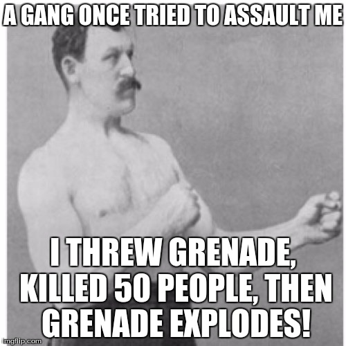 Overly Manly Man | A GANG ONCE TRIED TO ASSAULT ME; I THREW GRENADE, KILLED 50 PEOPLE, THEN GRENADE EXPLODES! | image tagged in memes,overly manly man | made w/ Imgflip meme maker