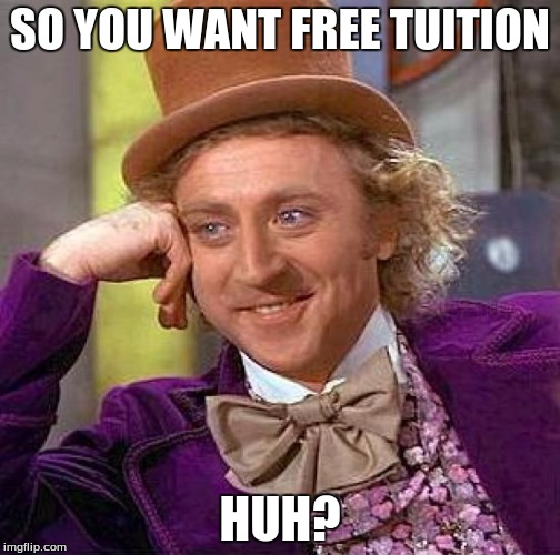 Creepy Condescending Wonka Meme | SO YOU WANT FREE TUITION; HUH? | image tagged in memes,creepy condescending wonka | made w/ Imgflip meme maker