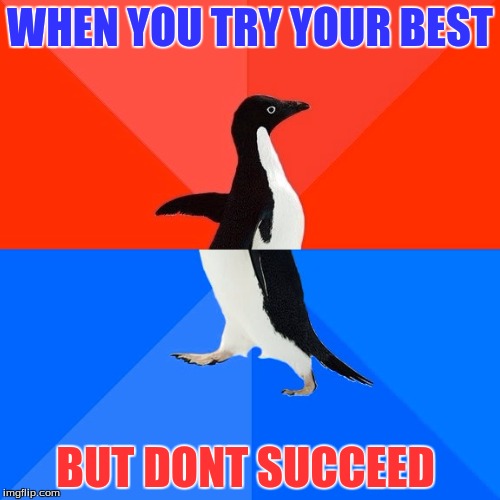 Socially Awesome Awkward Penguin Meme | WHEN YOU TRY YOUR BEST; BUT DONT SUCCEED | image tagged in memes,socially awesome awkward penguin | made w/ Imgflip meme maker