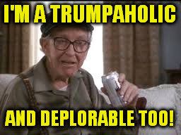 Trumpaholic | I'M A TRUMPAHOLIC; AND DEPLORABLE TOO! | image tagged in burgess meredith | made w/ Imgflip meme maker