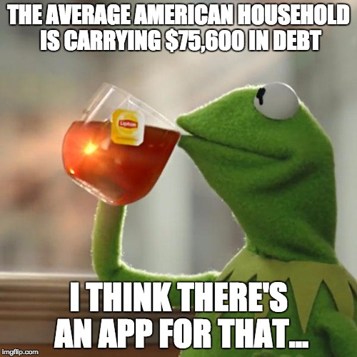 But That's None Of My Business | THE AVERAGE AMERICAN HOUSEHOLD IS CARRYING $75,600 IN DEBT; I THINK THERE'S AN APP FOR THAT... | image tagged in memes,but thats none of my business,kermit the frog | made w/ Imgflip meme maker