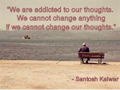 Thoughts | "We are addicted to our thoughts. We cannot change anything if we cannot change our thoughts."; - Santosh Kalwar | image tagged in bench | made w/ Imgflip meme maker