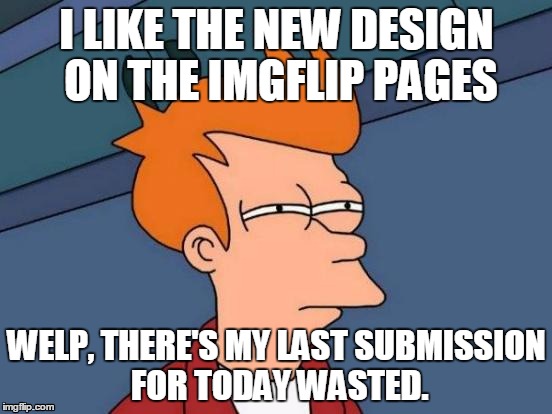 i cant believe that I have to type in "by lelulz" on the title just because I  don't feel like downloading this | I LIKE THE NEW DESIGN ON THE IMGFLIP PAGES; WELP, THERE'S MY LAST SUBMISSION FOR TODAY WASTED. | image tagged in memes,futurama fry | made w/ Imgflip meme maker