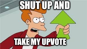 SHUT UP AND TAKE MY UPVOTE | made w/ Imgflip meme maker