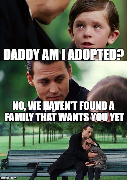 not adopted yet | DADDY AM I ADOPTED? NO, WE HAVEN'T FOUND A FAMILY THAT WANTS YOU YET | image tagged in memes,finding neverland | made w/ Imgflip meme maker