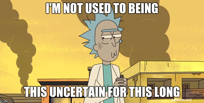 Rick isn't used to being this uncertain for this long | I'M NOT USED TO BEING; THIS UNCERTAIN FOR THIS LONG | image tagged in rick and morty,rick,rick sanchez,uncertain,uncertainty | made w/ Imgflip meme maker