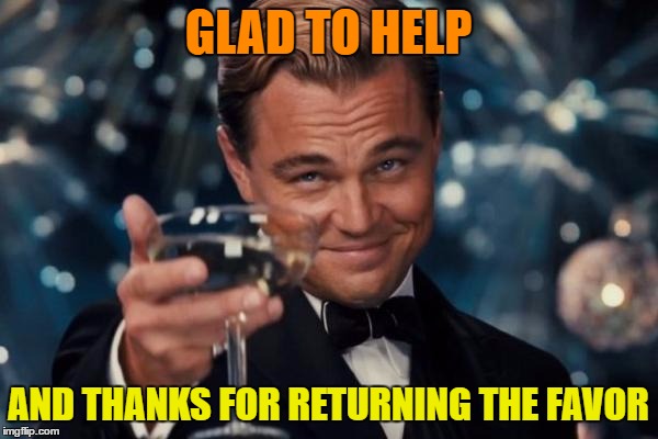 Leonardo Dicaprio Cheers Meme | GLAD TO HELP AND THANKS FOR RETURNING THE FAVOR | image tagged in memes,leonardo dicaprio cheers | made w/ Imgflip meme maker