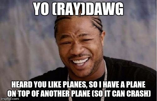 YO (RAY)DAWG HEARD YOU LIKE PLANES, SO I HAVE A PLANE ON TOP OF ANOTHER PLANE (SO IT CAN CRASH) | image tagged in memes,yo dawg heard you | made w/ Imgflip meme maker