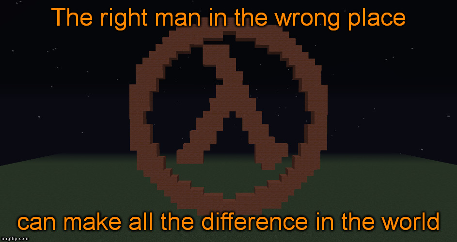 the right man | The right man in the wrong place; can make all the difference in the world | image tagged in memes,half life | made w/ Imgflip meme maker