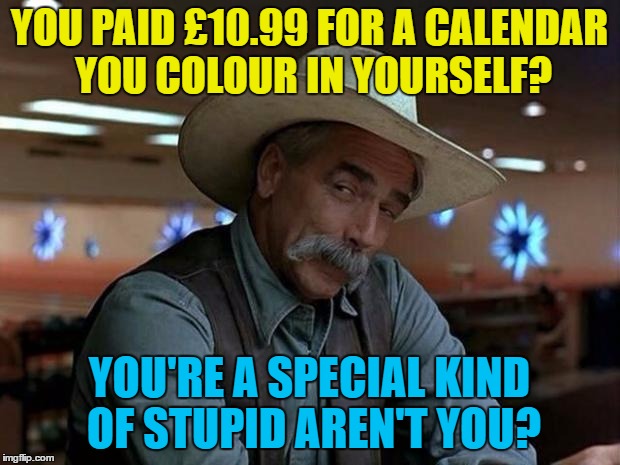 I actually saw this today... | YOU PAID £10.99 FOR A CALENDAR YOU COLOUR IN YOURSELF? YOU'RE A SPECIAL KIND OF STUPID AREN'T YOU? | image tagged in special kind of stupid,memes,calendar,shopping,money | made w/ Imgflip meme maker