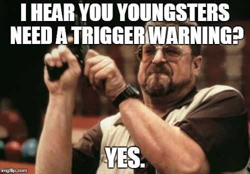 Am I The Only One Around Here | I HEAR YOU YOUNGSTERS NEED A TRIGGER WARNING? YES. | image tagged in memes,am i the only one around here | made w/ Imgflip meme maker