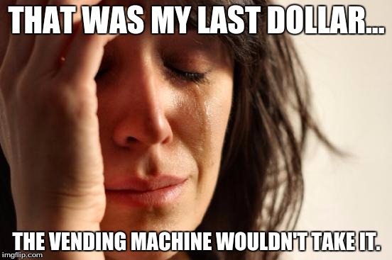 First World Problems | THAT WAS MY LAST DOLLAR... THE VENDING MACHINE WOULDN'T TAKE IT. | image tagged in memes,first world problems | made w/ Imgflip meme maker