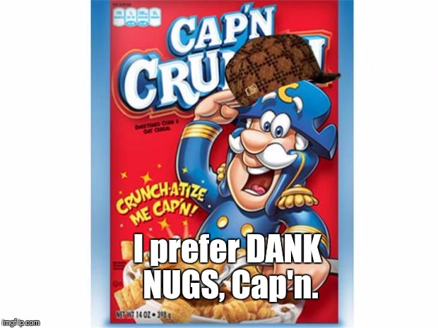 Cap'n Chron-Don | I prefer DANK NUGS,
Cap'n. | image tagged in captain crunch cereal,scumbag,the most interesting man in the world,george washington | made w/ Imgflip meme maker