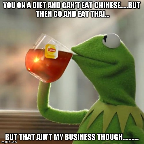 But That's None Of My Business Meme | YOU ON A DIET AND CAN'T EAT CHINESE.....BUT THEN GO AND EAT THAI... BUT THAT AIN'T MY BUSINESS THOUGH........... | image tagged in memes,but thats none of my business,kermit the frog | made w/ Imgflip meme maker