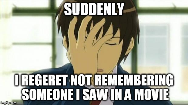 Kyon Facepalm Ver 2 | SUDDENLY I REGERET NOT REMEMBERING SOMEONE I SAW IN A MOVIE | image tagged in kyon facepalm ver 2 | made w/ Imgflip meme maker