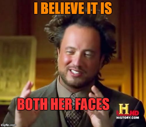 Ancient Aliens Meme | I BELIEVE IT IS BOTH HER FACES | image tagged in memes,ancient aliens | made w/ Imgflip meme maker