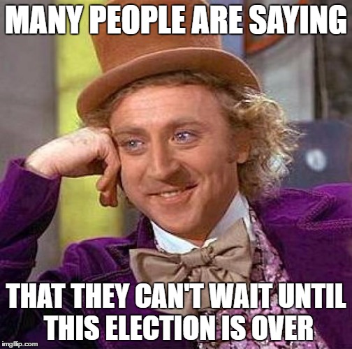 Creepy Condescending Wonka Meme | MANY PEOPLE ARE SAYING; THAT THEY CAN'T WAIT UNTIL THIS ELECTION IS OVER | image tagged in memes,creepy condescending wonka | made w/ Imgflip meme maker