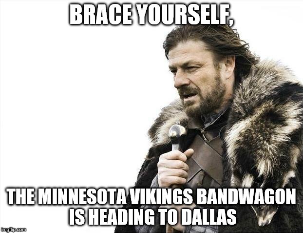 Brace Yourselves X is Coming | BRACE YOURSELF, THE MINNESOTA VIKINGS BANDWAGON IS HEADING TO DALLAS | image tagged in memes,brace yourselves x is coming | made w/ Imgflip meme maker
