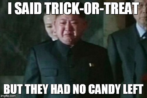 Kim Jong Un Sad Meme | I SAID TRICK-0R-TREAT; BUT THEY HAD NO CANDY LEFT | image tagged in memes,kim jong un sad | made w/ Imgflip meme maker