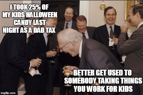 Suck it up kids | I TOOK 25% OF MY KIDS HALLOWEEN CANDY LAST NIGHT AS A DAD TAX; BETTER GET USED TO SOMEBODY TAKING THINGS YOU WORK FOR KIDS | image tagged in memes,laughing men in suits,parenting,politics | made w/ Imgflip meme maker