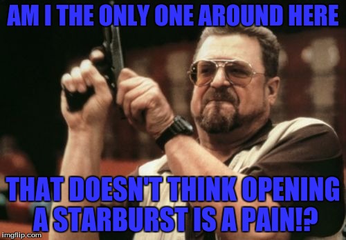 Am I The Only One Around Here | AM I THE ONLY ONE AROUND HERE; THAT DOESN'T THINK OPENING A STARBURST IS A PAIN!? | image tagged in memes,am i the only one around here | made w/ Imgflip meme maker