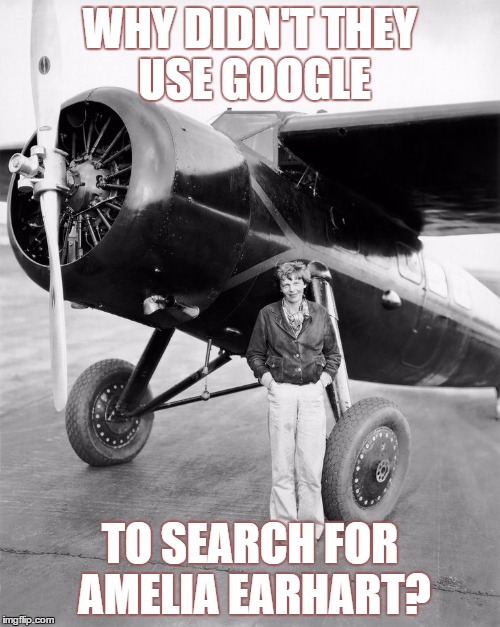 WHY DIDN'T THEY USE GOOGLE; TO SEARCH FOR AMELIA EARHART? | image tagged in google,amelia earhart | made w/ Imgflip meme maker