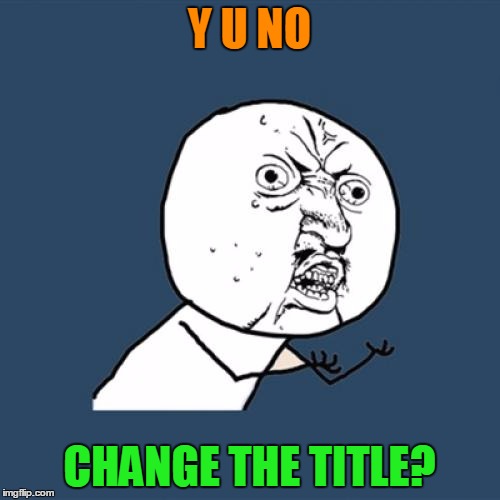 Y U No Meme | Y U NO CHANGE THE TITLE? | image tagged in memes,y u no | made w/ Imgflip meme maker