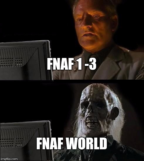 I'll Just Wait Here | FNAF 1 -3; FNAF WORLD | image tagged in memes,ill just wait here | made w/ Imgflip meme maker