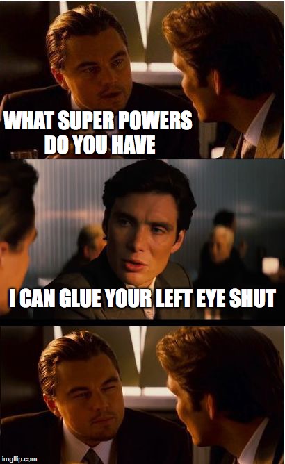 Inception | WHAT SUPER POWERS DO YOU HAVE; I CAN GLUE YOUR LEFT EYE SHUT | image tagged in memes,inception | made w/ Imgflip meme maker